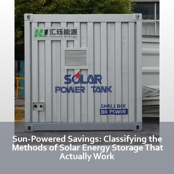 Sun-Powered Savings: Classifying the Methods of Solar Energy Storage That Actually Work